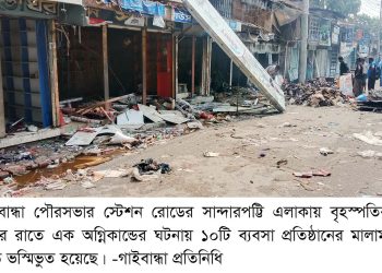 গাইবান্ধায় ১০টি ব্যবসা প্রতিষ্ঠানে অগ্নিকান্ডে ৪ কোটি টাকার সম্পদ ভস্মিভুত